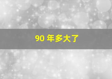 90 年多大了